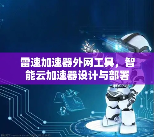 雷速加速器外网工具,智能云加速器设计与部署 雷速加速器外网工具,智能云加速器设计与部署