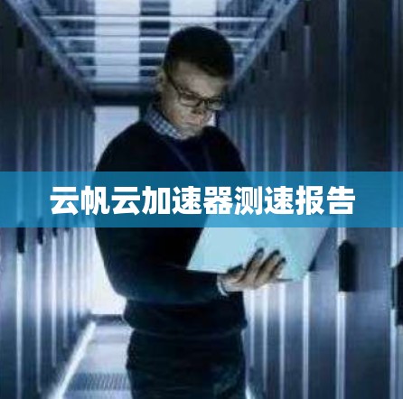 云帆云加速器测速报告 云帆云加速器测速报告