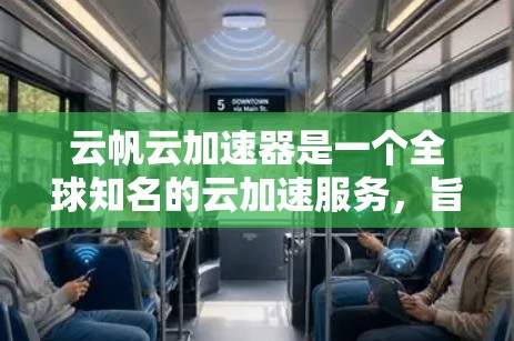 云帆云加速器是一个全球知名的云加速服务，旨在为用户提供云服务器加速、文件传输加速等服务。该服务在全球范围内提供覆盖不同地区的加速解决方案。以下是关于云帆云加速器在全球线路的详细介绍