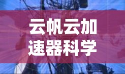 云帆云加速器科学工具