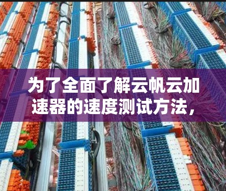 为了全面了解云帆云加速器的速度测试方法,以下是如何进行的总结 为了全面了解云帆云加速器的速度测试方法,以下是如何进行的总结