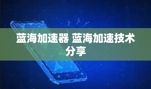 蓝海加速器 蓝海加速技术分享 蓝海加速器 蓝海加速技术分享