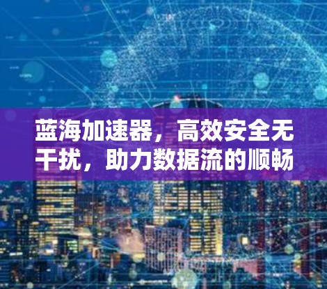 蓝海加速器，高效安全无干扰，助力数据流的顺畅运行