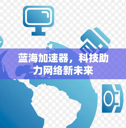 蓝海加速器,科技助力网络新未来 蓝海加速器,科技助力网络新未来