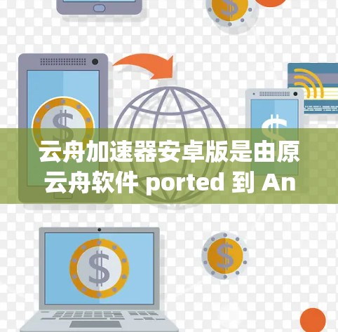 云舟加速器安卓版是由原云舟软件 ported 到 Android 平台开发的,主要用于加速下载和清理资源。以下是关于该安卓版的详细信息 云舟加速器安卓版是由原云舟软件 ported 到 Android 平台开发的,主要用于加速下载和清理资源。以下是关于该安卓版的详细信息
