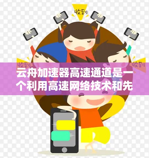 云舟加速器高速通道是一个利用高速网络技术和先进的数据传输工具,用于快速传输或处理数据的网络架构或软件包管理器。以下是对该概念的详细分析 云舟加速器高速通道是一个利用高速网络技术和先进的数据传输工具,用于快速传输或处理数据的网络架构或软件包管理器。以下是对该概念的详细分析