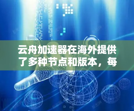 云舟加速器在海外提供了多种节点和版本,每个海外节点都有其独特的优势和特点,适合不同的用户需求。以下是对云舟加速器海外节点的详细分析 云舟加速器在海外提供了多种节点和版本,每个海外节点都有其独特的优势和特点,适合不同的用户需求。以下是对云舟加速器海外节点的详细分析