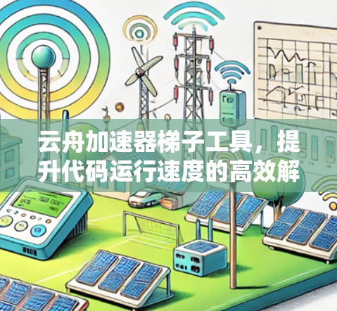 云舟加速器梯子工具,提升代码运行速度的高效解决方案 云舟加速器梯子工具,提升代码运行速度的高效解决方案