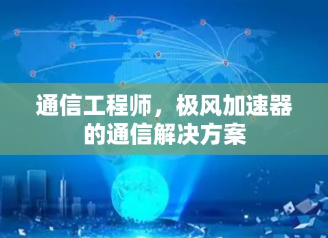 通信工程师,极风加速器的通信解决方案 通信工程师,极风加速器的通信解决方案