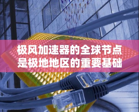 极风加速器的全球节点是极地地区的重要基础设施,这些节点负责运营和维护加速器设备,确保其在极端环境下稳定运行。以下是对这些节点的详细说明 极风加速器的全球节点是极地地区的重要基础设施,这些节点负责运营和维护加速器设备,确保其在极端环境下稳定运行。以下是对这些节点的详细说明