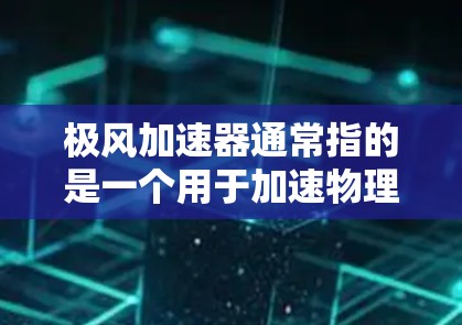 极风加速器通常指的是一个用于加速物理或化学物质的一种设备，常见于研究领域，例如粒子物理、流体动力学或加速器实验室中。测速通常指测试该设备的运行速度或输出速度，可能是用于实验数据分析或性能评估