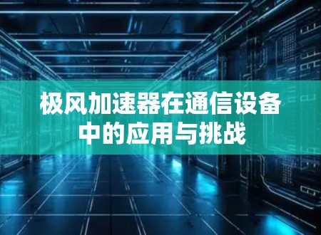 极风加速器在通信设备中的应用与挑战