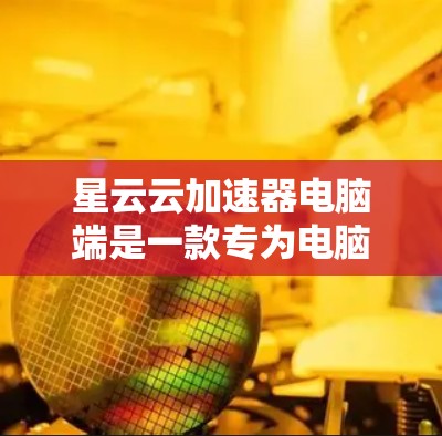星云云加速器电脑端是一款专为电脑设计的加速软件,旨在通过提高网络带宽和减少延迟,提升电脑对互联网的连接效率。以下是详细的步骤说明 星云云加速器电脑端是一款专为电脑设计的加速软件,旨在通过提高网络带宽和减少延迟,提升电脑对互联网的连接效率。以下是详细的步骤说明