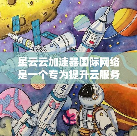 星云云加速器国际网络是一个专为提升云服务效率而设计的设备或软件,旨在帮助用户在不同国际网络环境下高效使用云服务。以下是关于该设备的详细分析 星云云加速器国际网络是一个专为提升云服务效率而设计的设备或软件,旨在帮助用户在不同国际网络环境下高效使用云服务。以下是关于该设备的详细分析