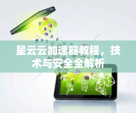 星云云加速器教程,技术与安全全解析 星云云加速器教程,技术与安全全解析