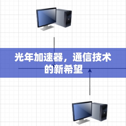 光年加速器,通信技术的新希望 光年加速器,通信技术的新希望