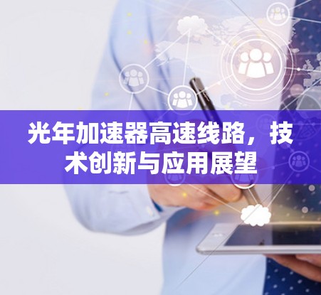 光年加速器高速线路，技术创新与应用展望
