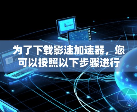 为了下载影速加速器，您可以按照以下步骤进行