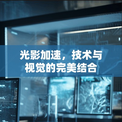 光影加速,技术与视觉的完美结合 光影加速,技术与视觉的完美结合