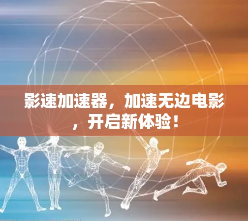 影速加速器,加速无边电影,开启新体验! 影速加速器,加速无边电影,开启新体验!