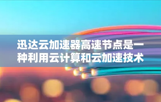 迅达云加速器高速节点是一种利用云计算和云加速技术提升服务器性能的解决方案。以下是关于该技术的详细分析 迅达云加速器高速节点是一种利用云计算和云加速技术提升服务器性能的解决方案。以下是关于该技术的详细分析