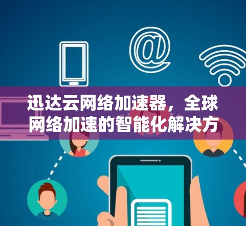 迅达云网络加速器,全球网络加速的智能化解决方案 迅达云网络加速器,全球网络加速的智能化解决方案