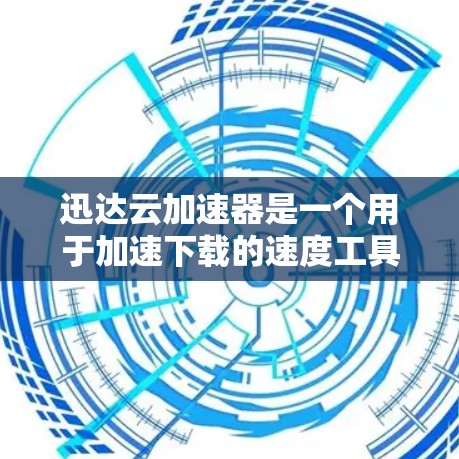 迅达云加速器是一个用于加速下载的速度工具,通常适用于个人和企业用户。以下是使用迅达云加速器的步骤和建议 迅达云加速器是一个用于加速下载的速度工具,通常适用于个人和企业用户。以下是使用迅达云加速器的步骤和建议