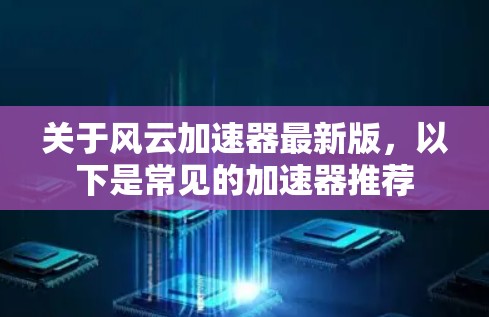 关于风云加速器最新版,以下是常见的加速器推荐 关于风云加速器最新版,以下是常见的加速器推荐