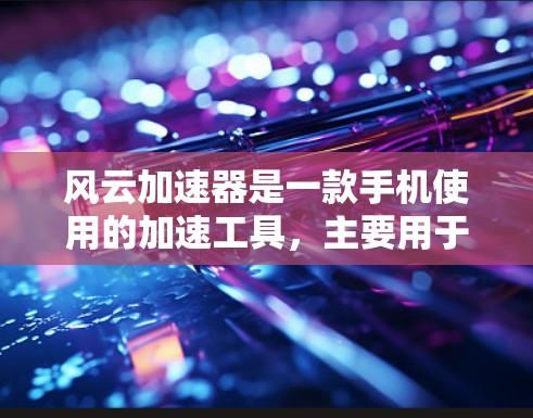 风云加速器是一款手机使用的加速工具,主要用于解决手机网络问题。以下是关于风云加速器的详细介绍 风云加速器是一款手机使用的加速工具,主要用于解决手机网络问题。以下是关于风云加速器的详细介绍