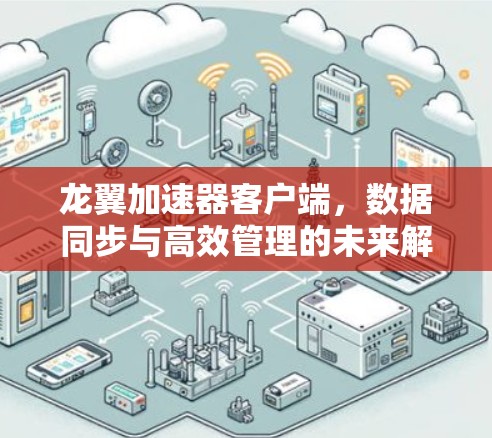 龙翼加速器客户端,数据同步与高效管理的未来解决方案 龙翼加速器客户端,数据同步与高效管理的未来解决方案