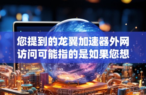 您提到的龙翼加速器外网访问可能指的是如果您想访问某个外部网站或加速器,或者是在询问如何使用龙翼加速器进行加速。以下是一些可能的解释和建议 您提到的龙翼加速器外网访问可能指的是如果您想访问某个外部网站或加速器,或者是在询问如何使用龙翼加速器进行加速。以下是一些可能的解释和建议