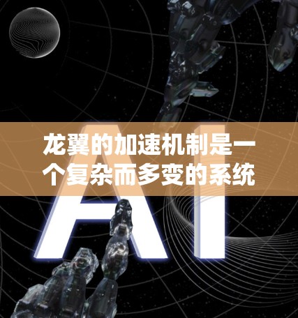 龙翼的加速机制是一个复杂而多变的系统,帮助玩家在战斗中快速提升自身属性。以下是一份关于龙翼加速器的教程,帮助你更好地使用加速功能 龙翼的加速机制是一个复杂而多变的系统,帮助玩家在战斗中快速提升自身属性。以下是一份关于龙翼加速器的教程,帮助你更好地使用加速功能