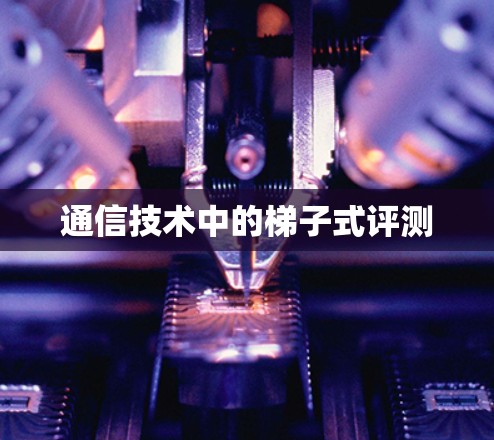 通信技术中的梯子式评测 通信技术中的梯子式评测