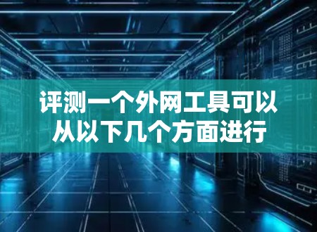 评测一个外网工具可以从以下几个方面进行