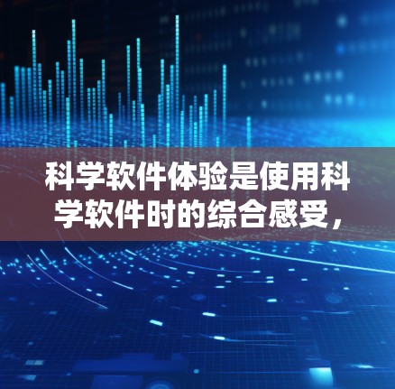 科学软件体验是使用科学软件时的综合感受,涵盖了软件的类型、功能、界面设计、计算精度、用户友好的特性以及网络和分布式计算能力等多个方面。以下是对科学软件体验的详细分析 科学软件体验是使用科学软件时的综合感受,涵盖了软件的类型、功能、界面设计、计算精度、用户友好的特性以及网络和分布式计算能力等多个方面。以下是对科学软件体验的详细分析