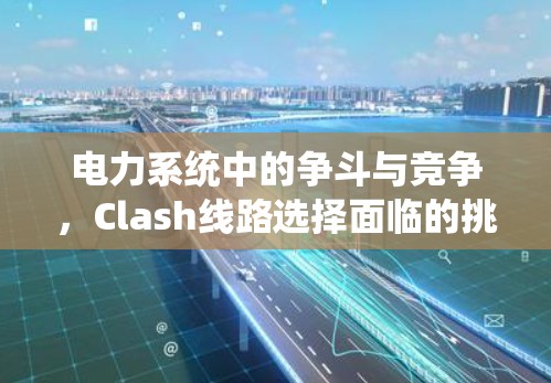 电力系统中的争斗与竞争,Clash线路选择面临的挑战与解决方案 电力系统中的争斗与竞争,Clash线路选择面临的挑战与解决方案