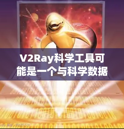 V2Ray科学工具可能是一个与科学数据处理、可视化或分析相关的软件或工具。由于V2和Ray可能有不同的含义，因此需要更多的上下文来准确理解其具体功能。以下是关于V2Ray科学工具的一些可能的解释