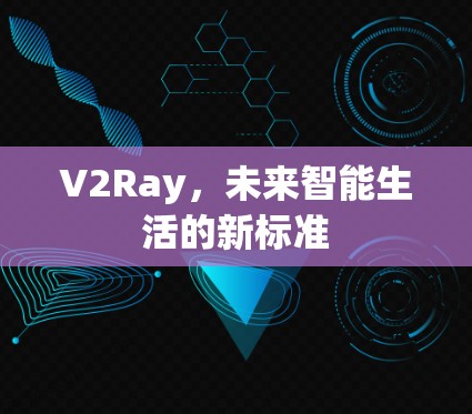 V2Ray,未来智能生活的新标准 V2Ray,未来智能生活的新标准