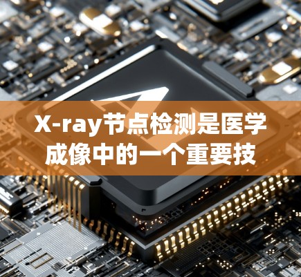 X-ray节点检测是医学成像中的一个重要技术,用于识别图像中的特定结构,如骨节点、肿瘤等。以下是详细的步骤指南 X-ray节点检测是医学成像中的一个重要技术,用于识别图像中的特定结构,如骨节点、肿瘤等。以下是详细的步骤指南