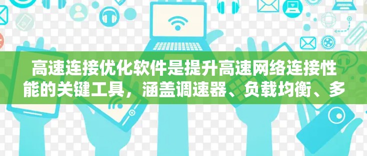 高速连接优化软件是提升高速网络连接性能的关键工具,涵盖调速器、负载均衡、多链路优化、流处理、网络质量优化、网络设计优化、协议优化和系统优化等多个方面。以下是对该领域的系统性总结和深入理解 高速连接优化软件是提升高速网络连接性能的关键工具,涵盖调速器、负载均衡、多链路优化、流处理、网络质量优化、网络设计优化、协议优化和系统优化等多个方面。以下是对该领域的系统性总结和深入理解