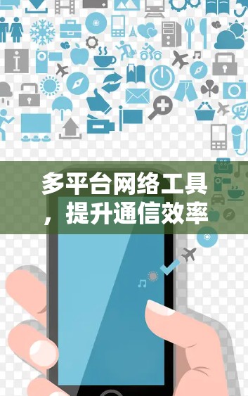 多平台网络工具,提升通信效率与用户体验 多平台网络工具,提升通信效率与用户体验