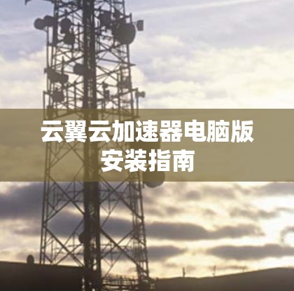 云翼云加速器电脑版安装指南 云翼云加速器电脑版安装指南