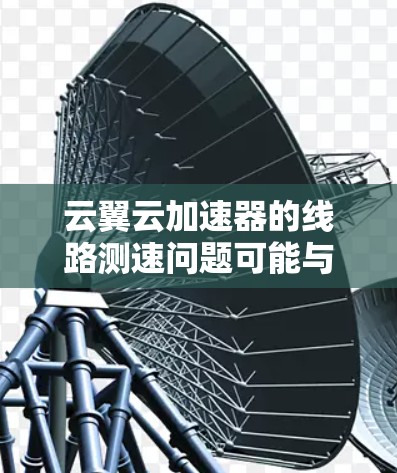 云翼云加速器的线路测速问题可能与多种因素有关。以下是一些可能的原因和解决办法,帮助你排查和解决这个问题 云翼云加速器的线路测速问题可能与多种因素有关。以下是一些可能的原因和解决办法,帮助你排查和解决这个问题