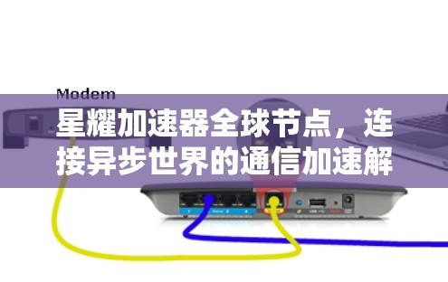 星耀加速器全球节点,连接异步世界的通信加速解决方案 星耀加速器全球节点,连接异步世界的通信加速解决方案