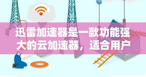 迅雷加速器是一款功能强大的云加速器,适合用户解决多种文件传输、云存储、直播分享、视频下载等问题。以下是关于迅雷加速器的评测 迅雷加速器是一款功能强大的云加速器,适合用户解决多种文件传输、云存储、直播分享、视频下载等问题。以下是关于迅雷加速器的评测