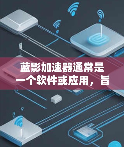 蓝影加速器通常是一个软件或应用,旨在帮助用户加速下载速度。如果蓝影加速器支持外网连接,通常可以通过以下方式实现 蓝影加速器通常是一个软件或应用,旨在帮助用户加速下载速度。如果蓝影加速器支持外网连接,通常可以通过以下方式实现