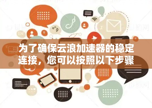 为了确保云浪加速器的稳定连接,您可以按照以下步骤进行检查和处理 为了确保云浪加速器的稳定连接,您可以按照以下步骤进行检查和处理