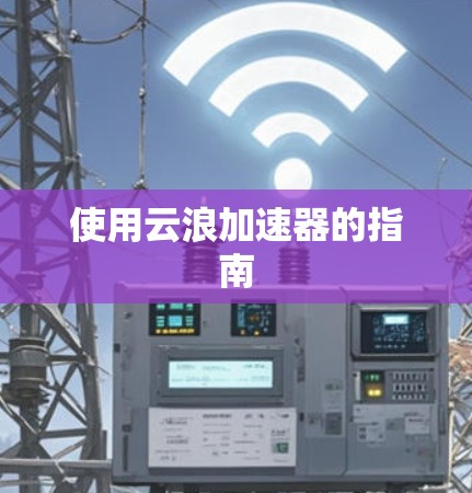 使用云浪加速器的指南 使用云浪加速器的指南