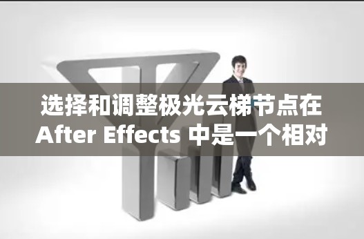 选择和调整极光云梯节点在After Effects 中是一个相对系统的过程,以下是一步步的指南 选择和调整极光云梯节点在After Effects 中是一个相对系统的过程,以下是一步步的指南