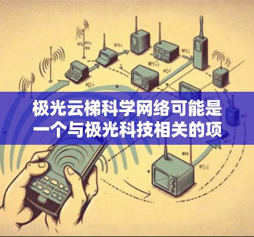 极光云梯科学网络可能是一个与极光科技相关的项目,具体细节可能因项目名称或官方解释而有所不同。以下是一些可能的解释和应用 极光云梯科学网络可能是一个与极光科技相关的项目,具体细节可能因项目名称或官方解释而有所不同。以下是一些可能的解释和应用